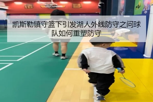 凯斯勒镇守篮下引发湖人外线防守之问球队如何重塑防守