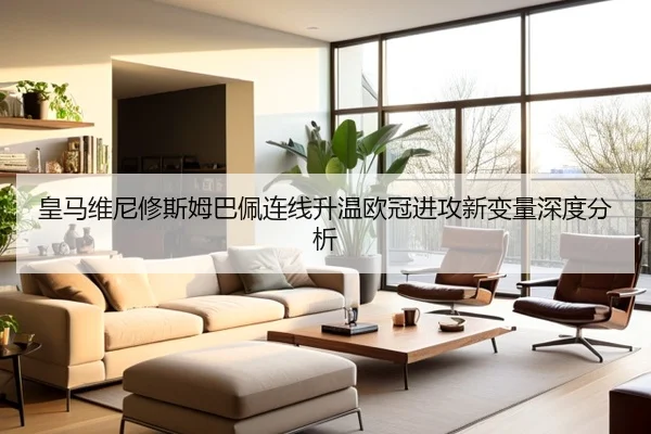皇马维尼修斯姆巴佩连线升温欧冠进攻新变量深度分析